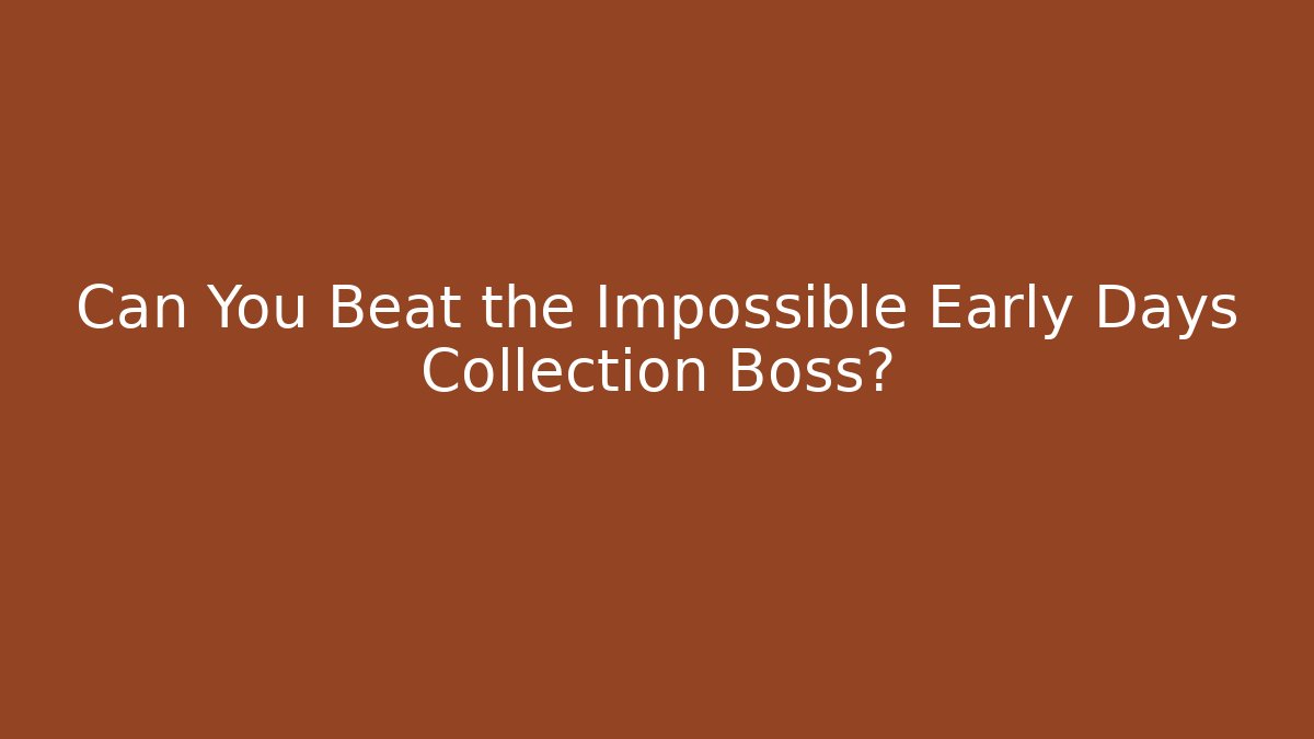 Can You Beat the Impossible Early Days Collection Boss?