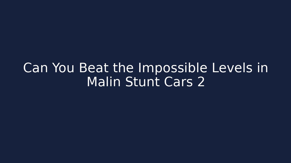 Can You Beat the Impossible Levels in Malin Stunt Cars 2