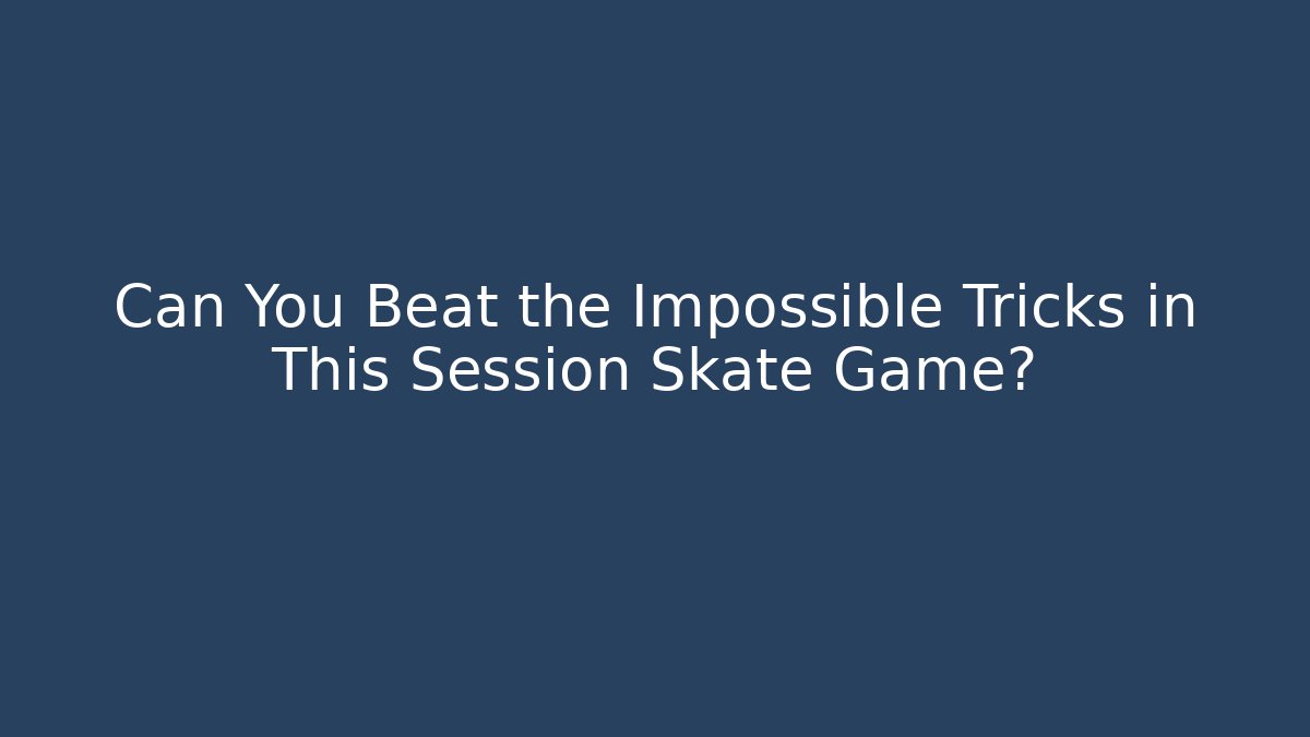 Can You Beat the Impossible Tricks in This Session Skate Game?