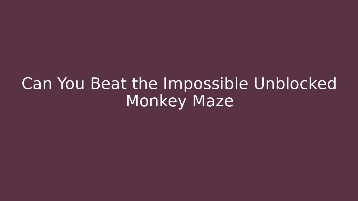Can You Beat the Impossible Unblocked Monkey Maze