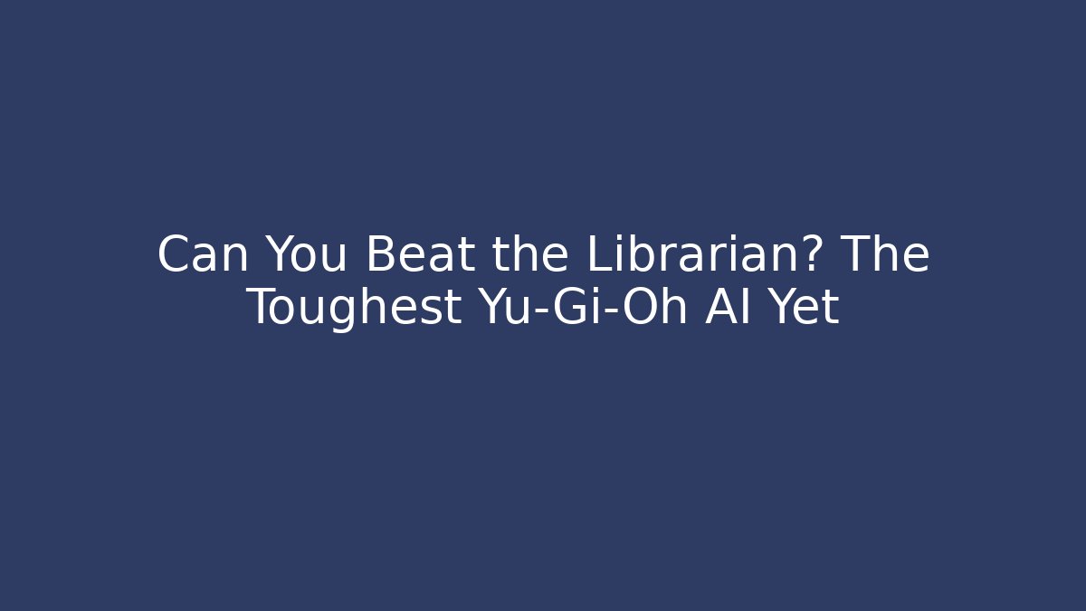 Can You Beat the Librarian? The Toughest Yu-Gi-Oh AI Yet
