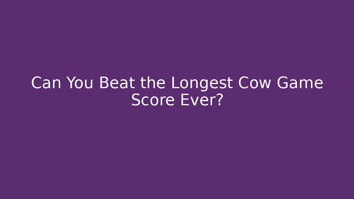 Can You Beat the Longest Cow Game Score Ever?