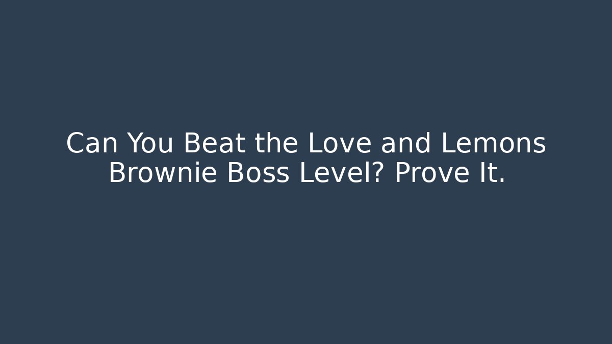 Can You Beat the Love and Lemons Brownie Boss Level? Prove It.