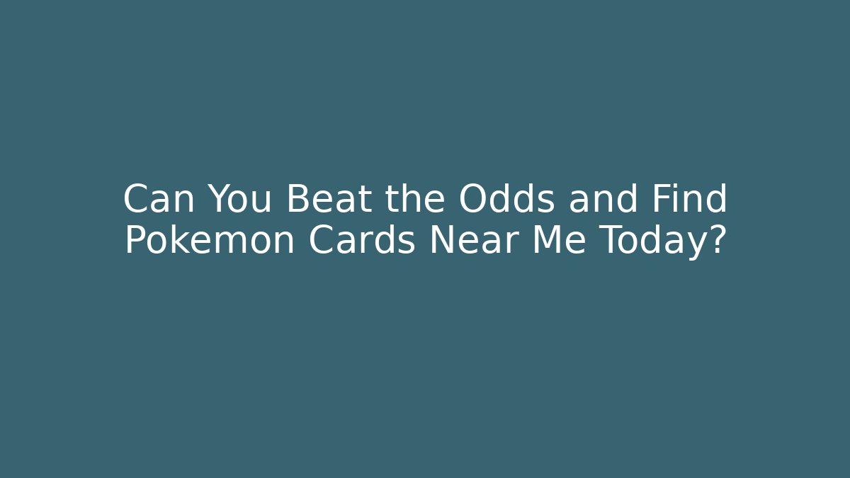 Can You Beat the Odds and Find Pokémon Cards Near Me Today?