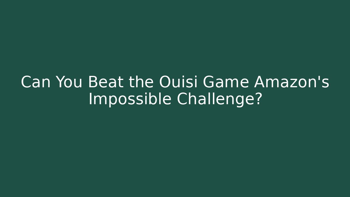 Can You Beat the Ouisi Game Amazon’s Impossible Challenge?
