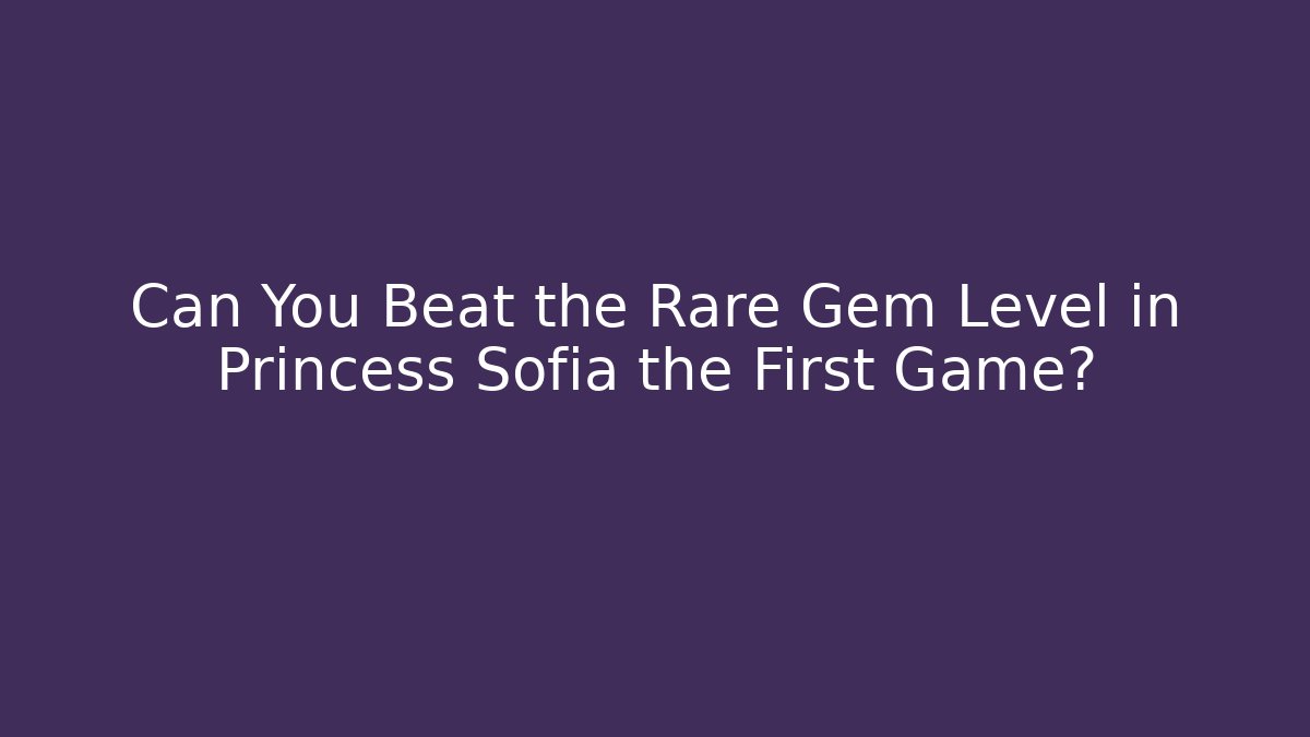 Can You Beat the Rare Gem Level in Princess Sofia the First Game?