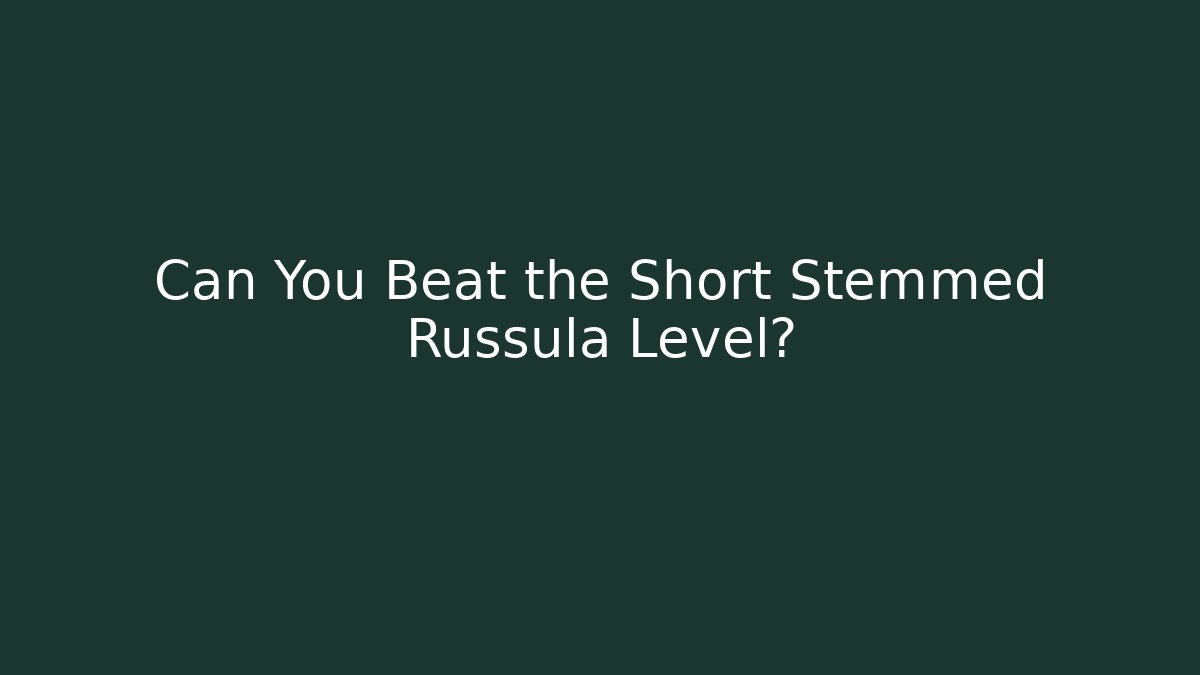 Can You Beat the Short Stemmed Russula Level?
