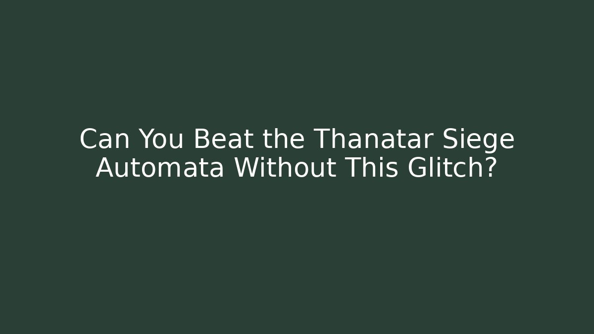 Can You Beat the Thanatar Siege Automata Without This Glitch?