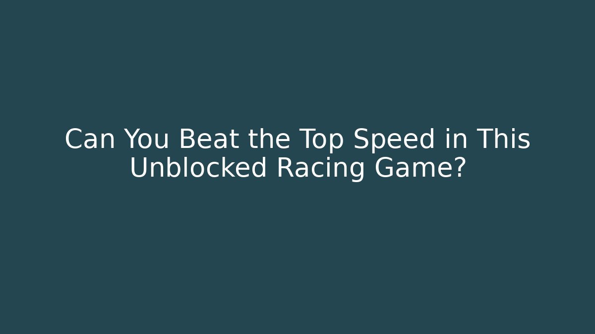 Can You Beat the Top Speed in This Unblocked Racing Game?