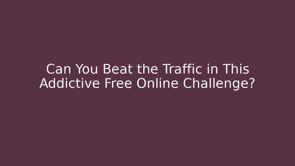 Can You Beat the Traffic in This Addictive Free Online Challenge?