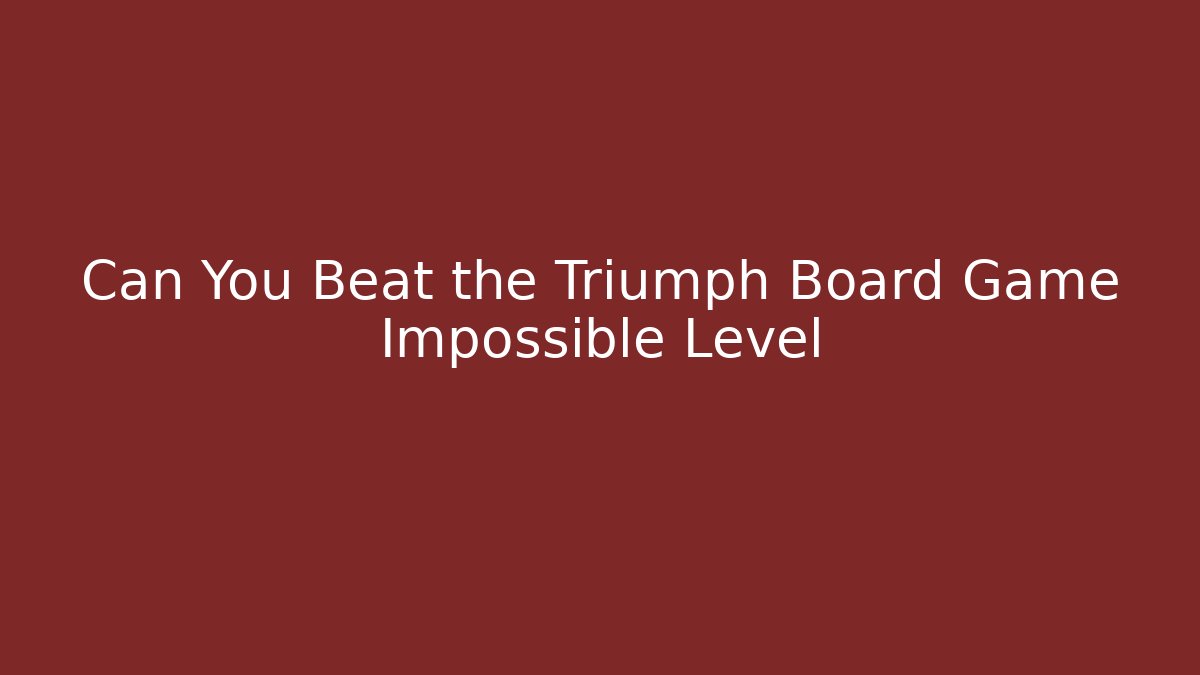 Can You Beat the Triumph Board Game Impossible Level