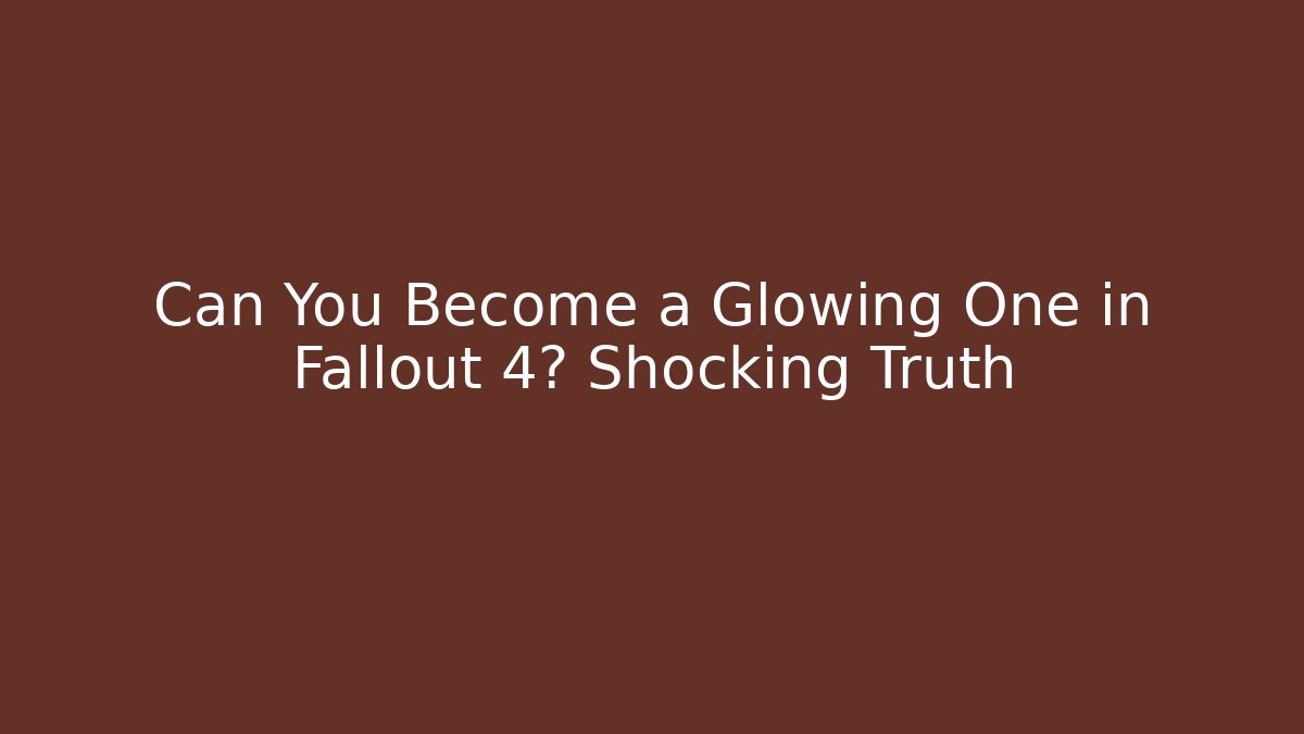Can You Become a Glowing One in Fallout 4? Shocking Truth
