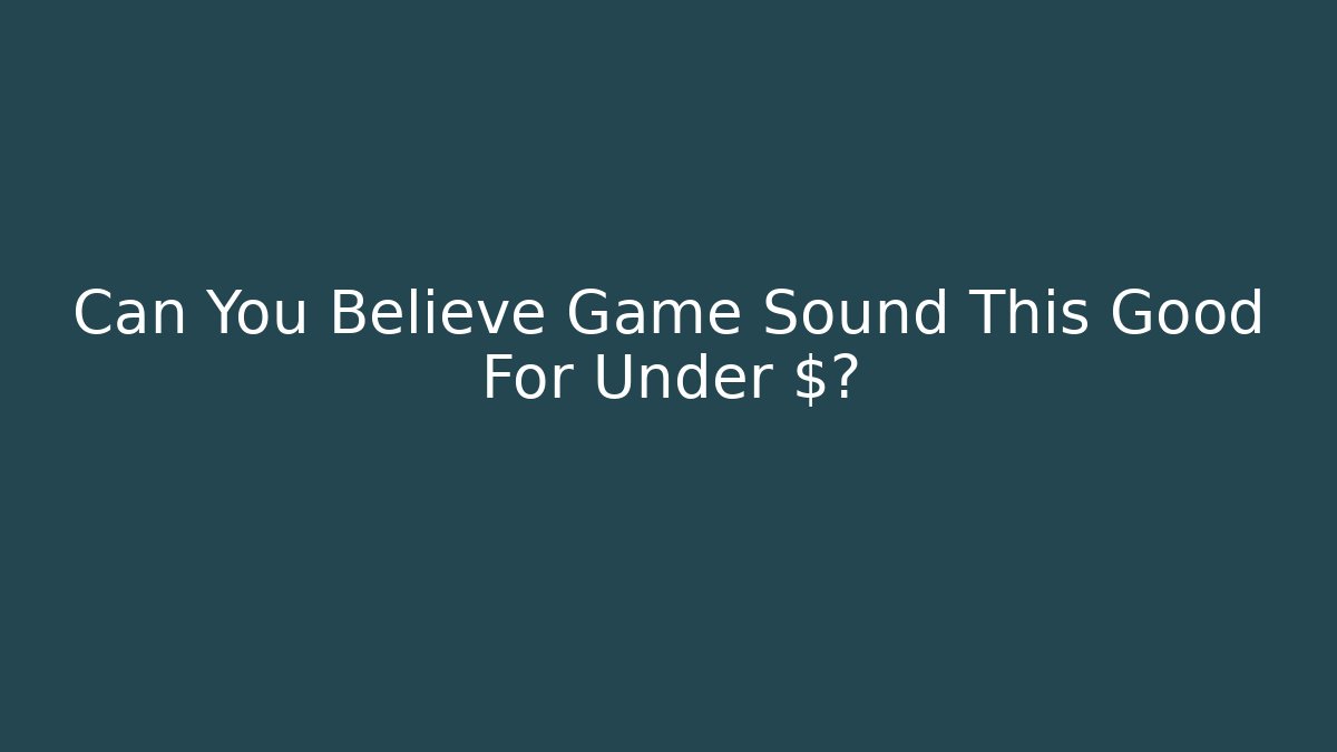 Can You Believe Game Sound This Good For Under $?