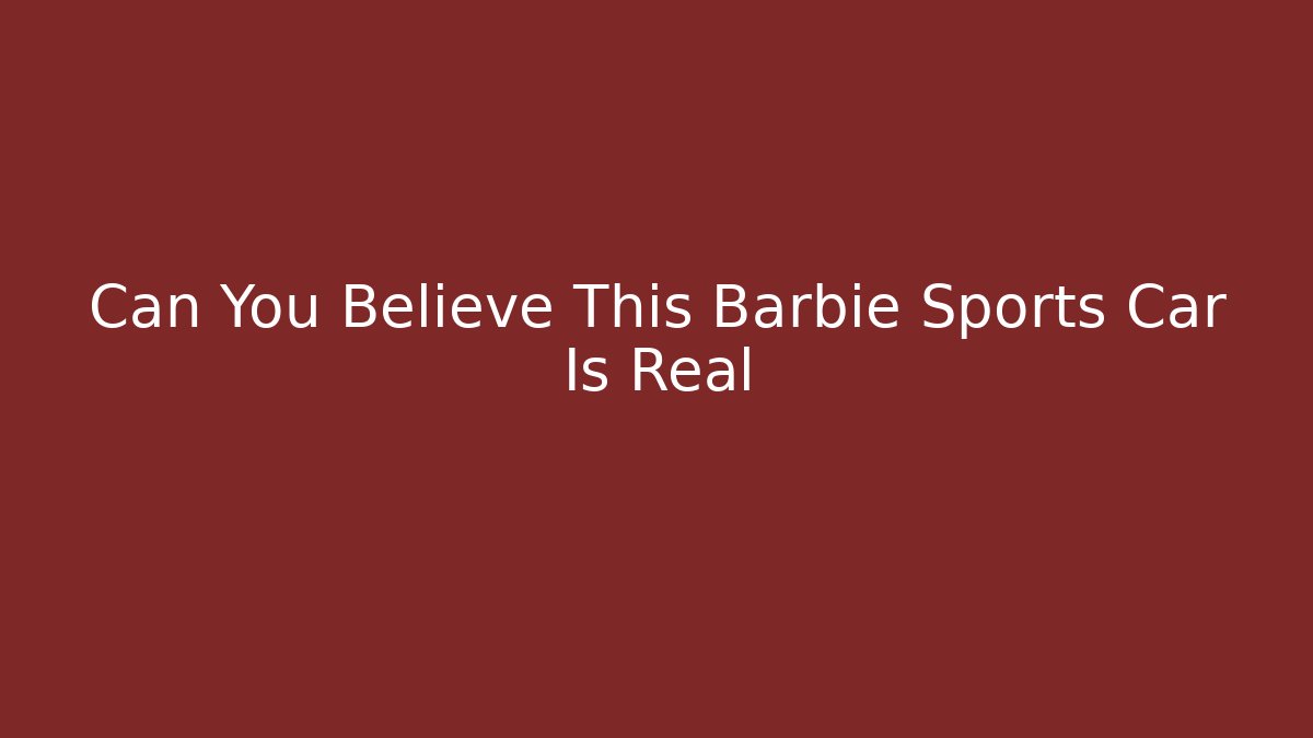 Can You Believe This Barbie Sports Car Is Real