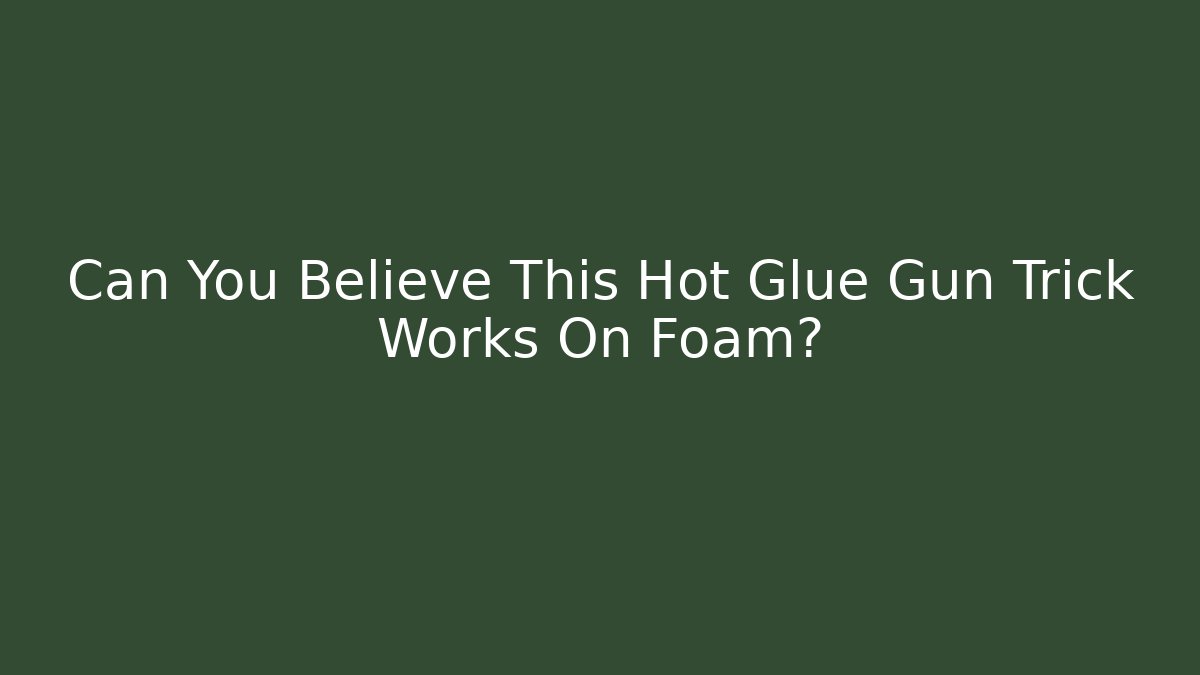 Can You Believe This Hot Glue Gun Trick Works On Foam?