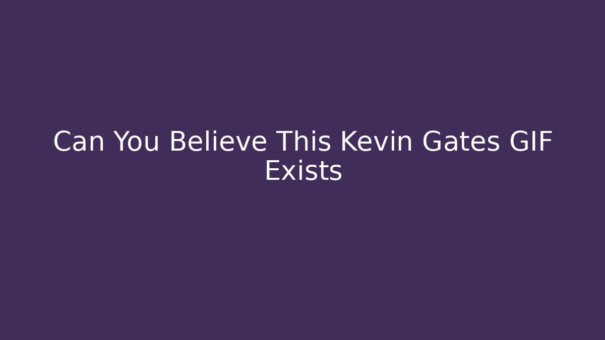 Can You Believe This Kevin Gates GIF Exists