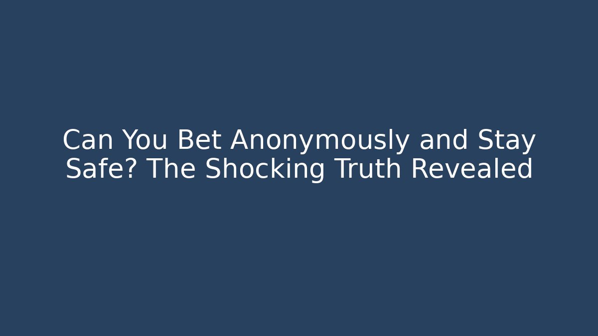 Can You Bet Anonymously and Stay Safe? The Shocking Truth Revealed