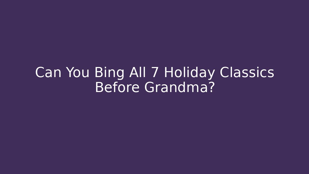 Can You Bing All 7 Holiday Classics Before Grandma?