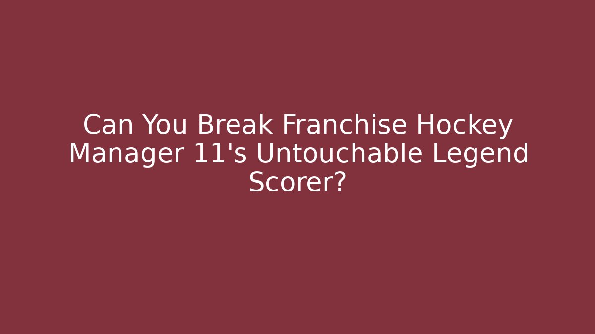 Can You Break Franchise Hockey Manager 11's Untouchable Legend Scorer?
