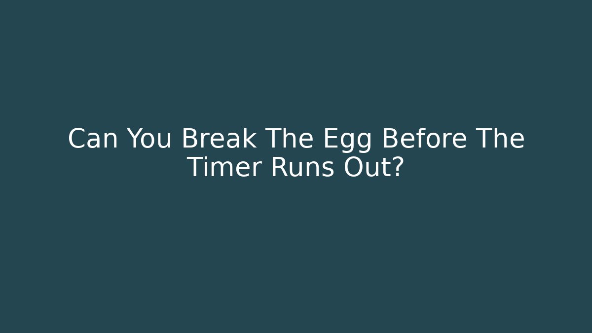 Can You Break The Egg Before The Timer Runs Out?