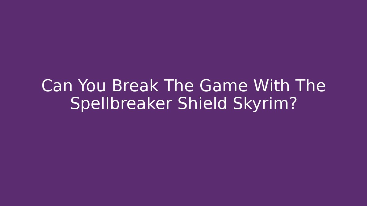 Can You Break The Game With The Spellbreaker Shield Skyrim?