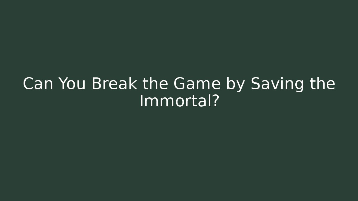 Can You Break the Game by Saving the Immortal?