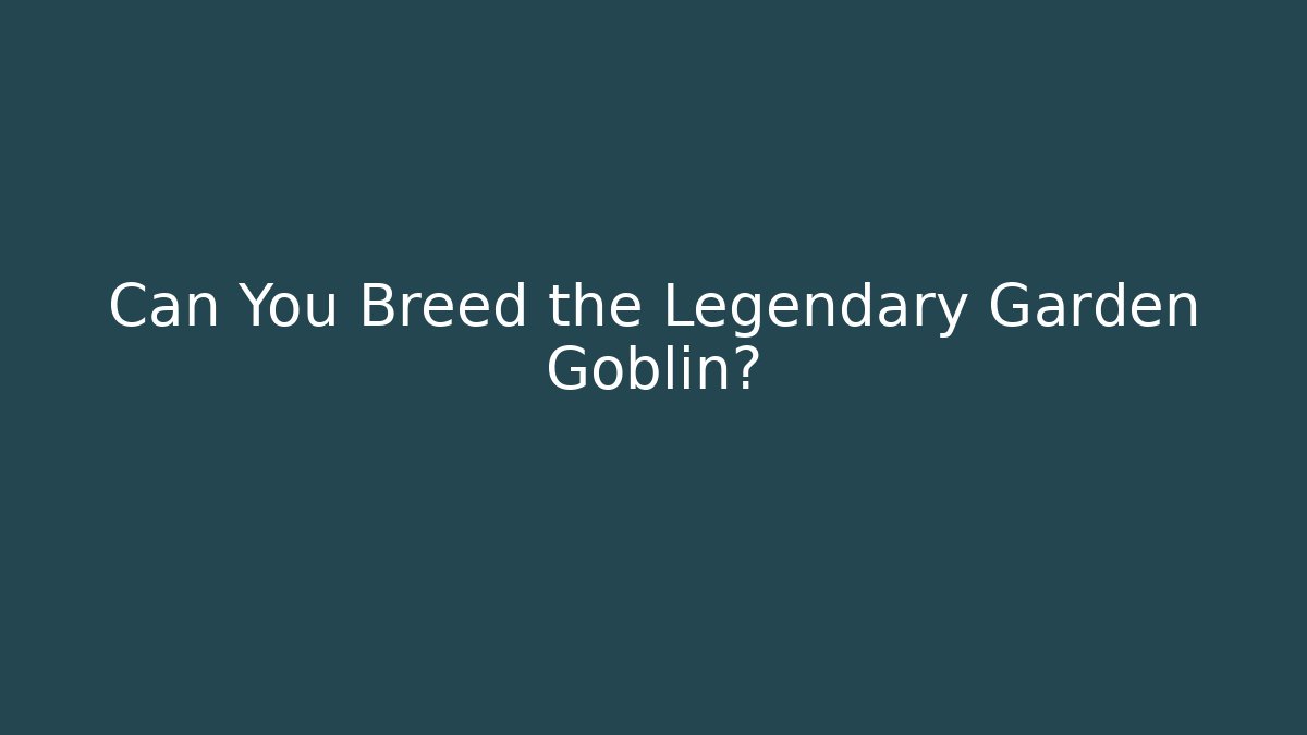 Can You Breed the Legendary Garden Goblin?