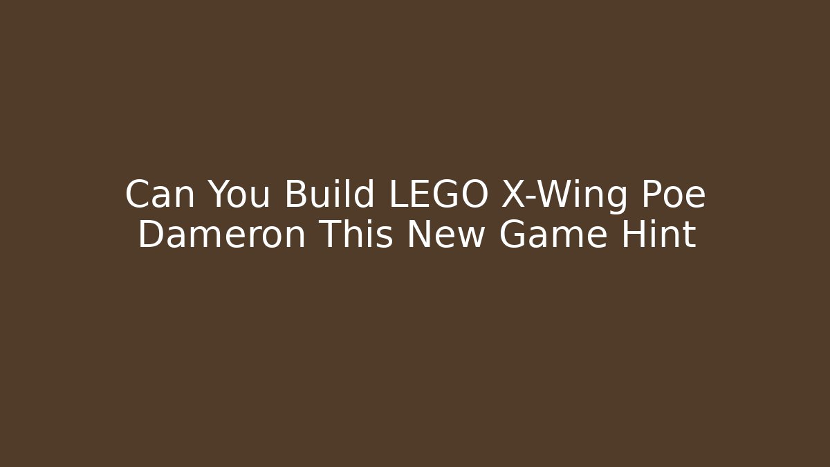 Can You Build LEGO X-Wing Poe Dameron This New Game Hint