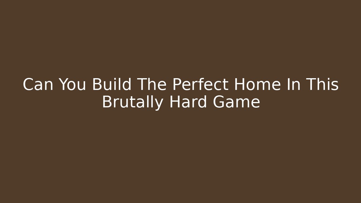 Can You Build The Perfect Home In This Brutally Hard Game