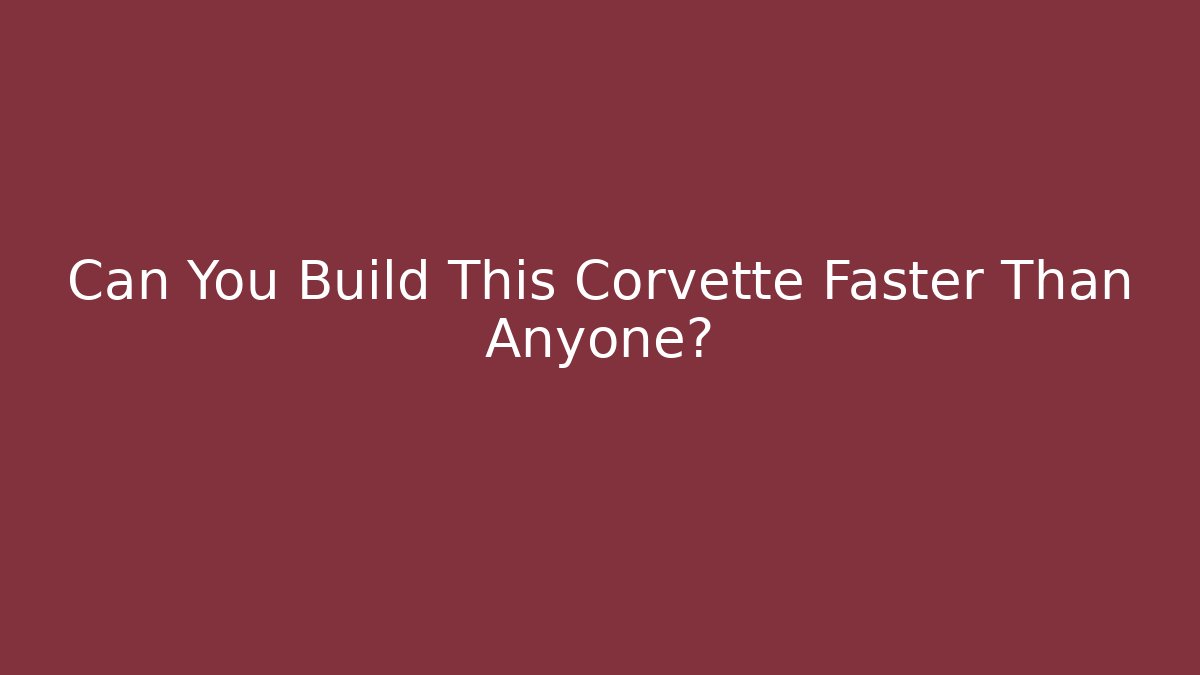 Can You Build This Corvette Faster Than Anyone?