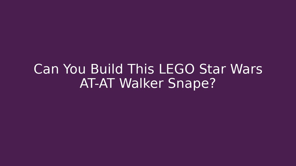 Can You Build This LEGO Star Wars AT-AT Walker Snape?