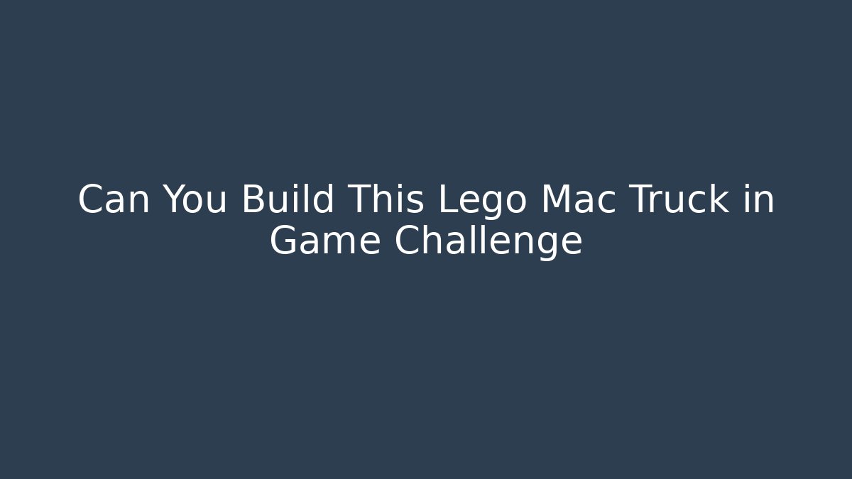 Can You Build This Lego Mac Truck in Game Challenge