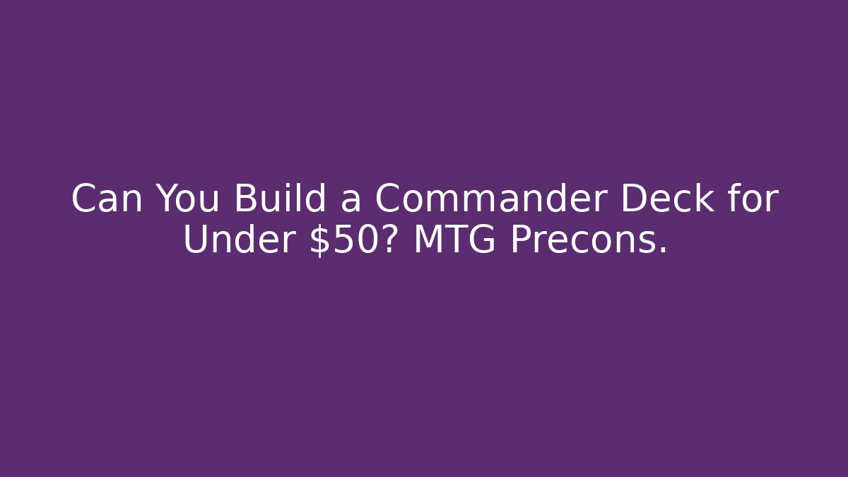 Can You Build a Commander Deck for Under $50? MTG Precons.