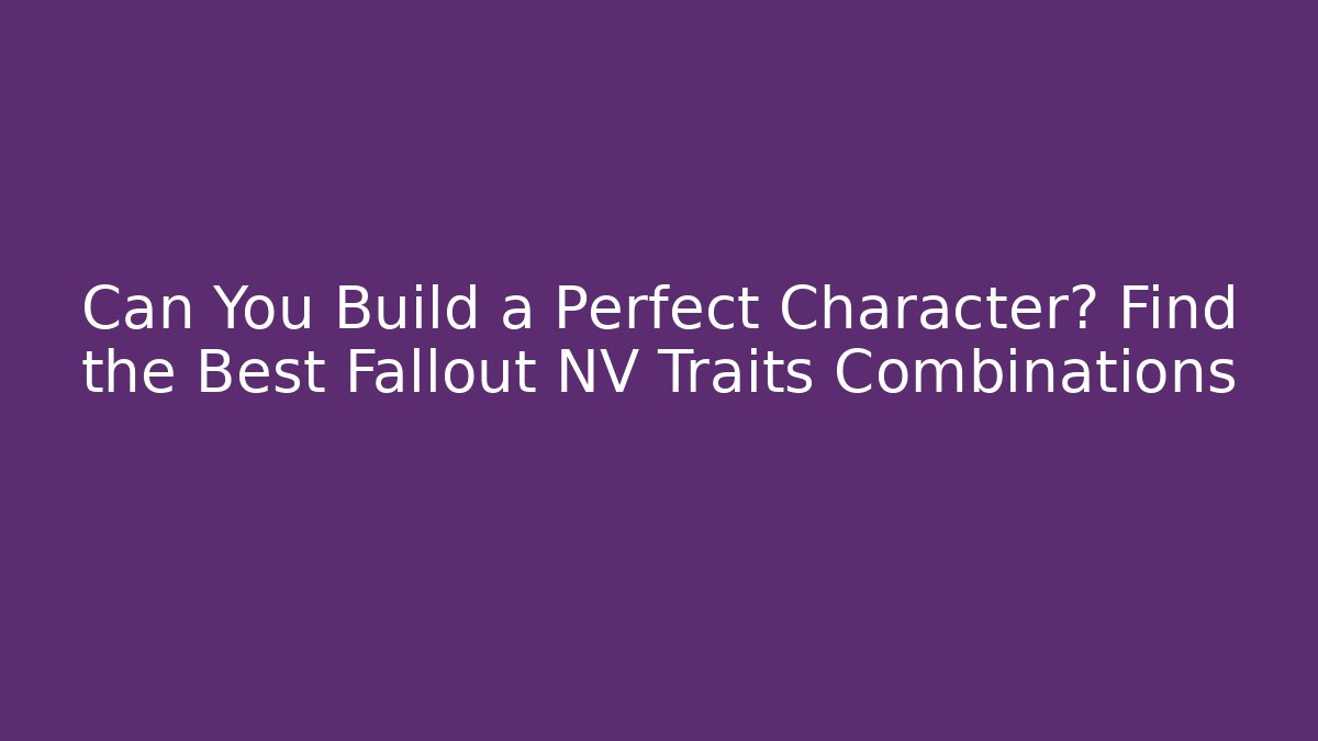 Can You Build a Perfect Character? Find the Best Fallout NV Traits Combinations