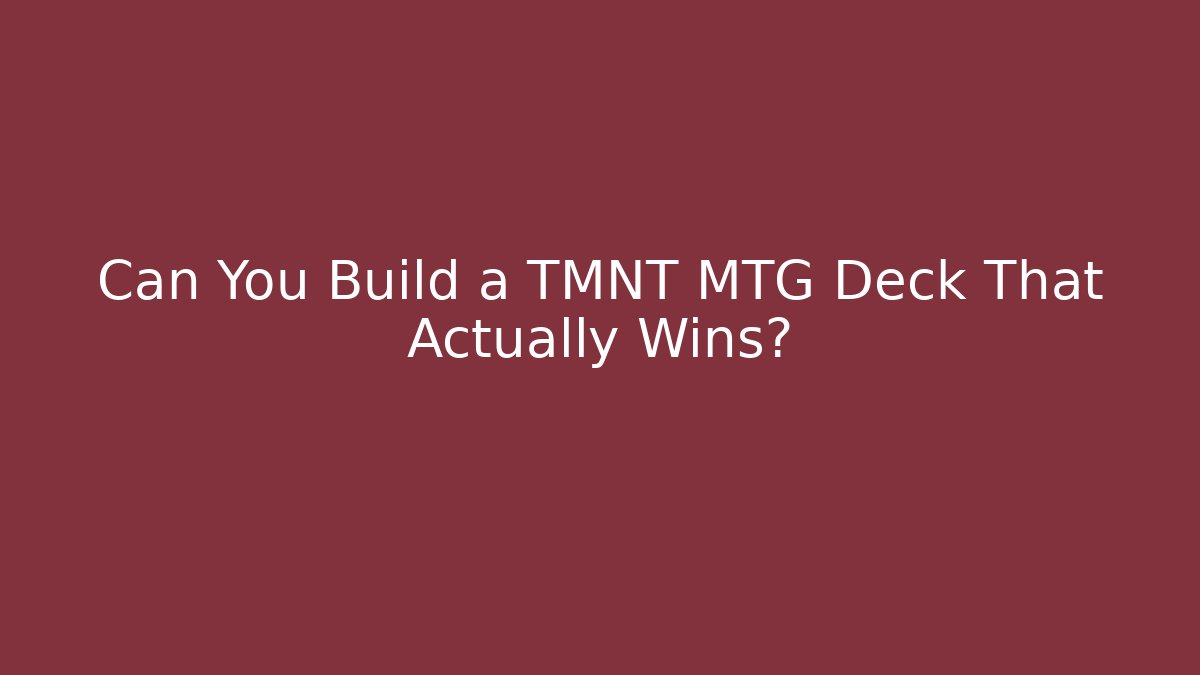Can You Build a TMNT MTG Deck That Actually Wins?