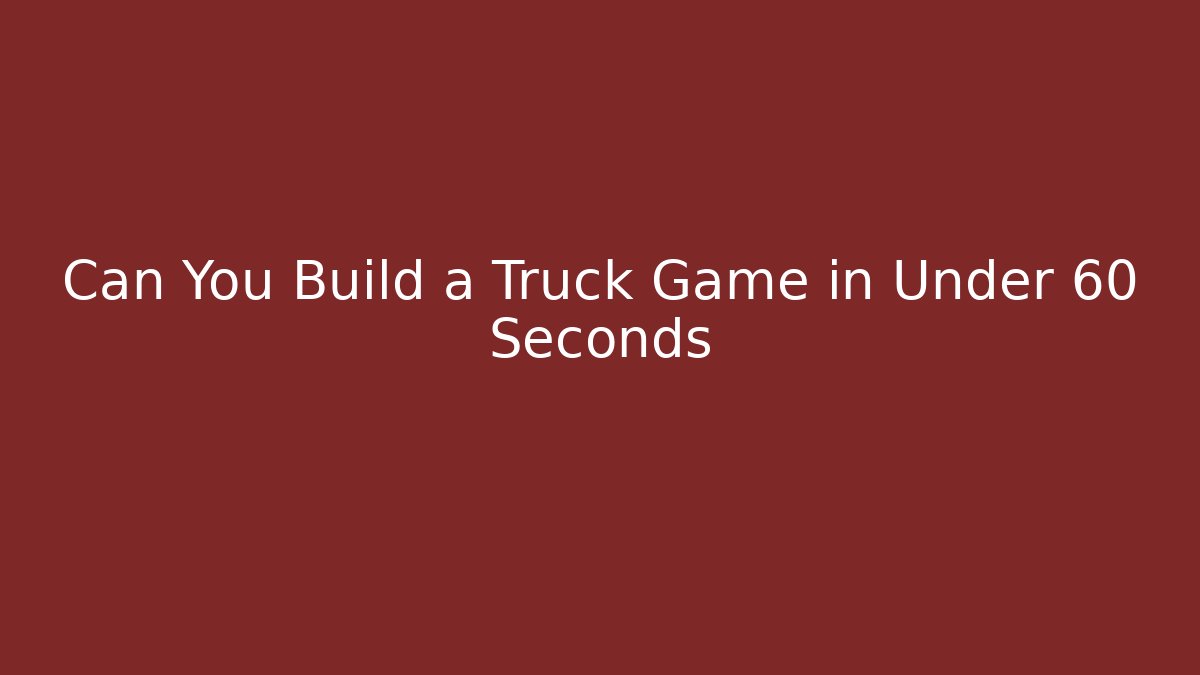 Can You Build a Truck Game in Under 60 Seconds