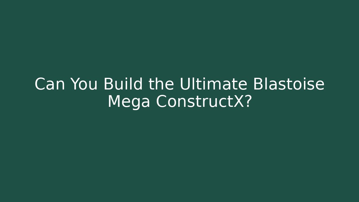 Can You Build the Ultimate Blastoise Mega ConstructX?
