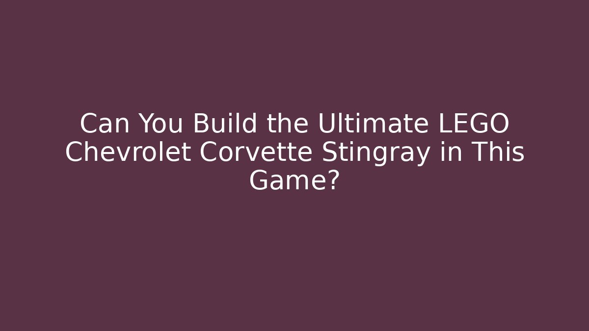 Can You Build the Ultimate LEGO Chevrolet Corvette Stingray in This Game?