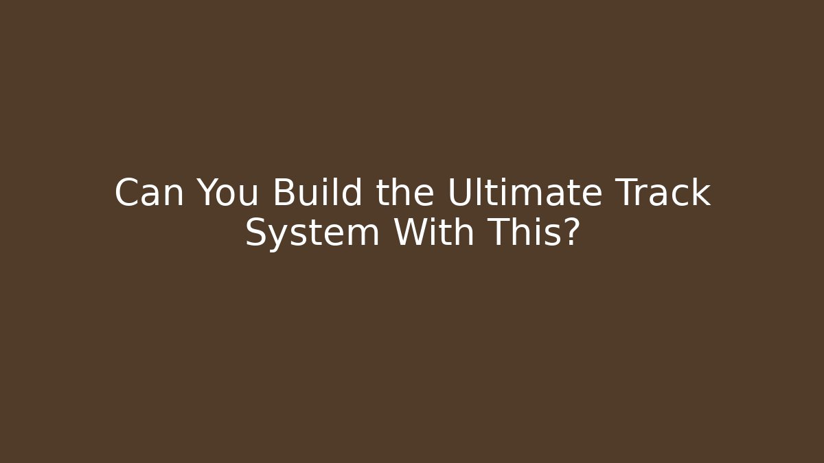 Can You Build the Ultimate Track System With This?