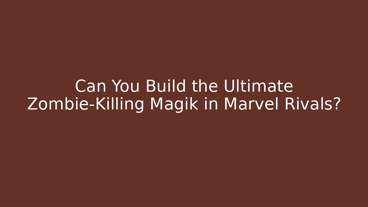 Can You Build the Ultimate Zombie-Killing Magik in Marvel Rivals?