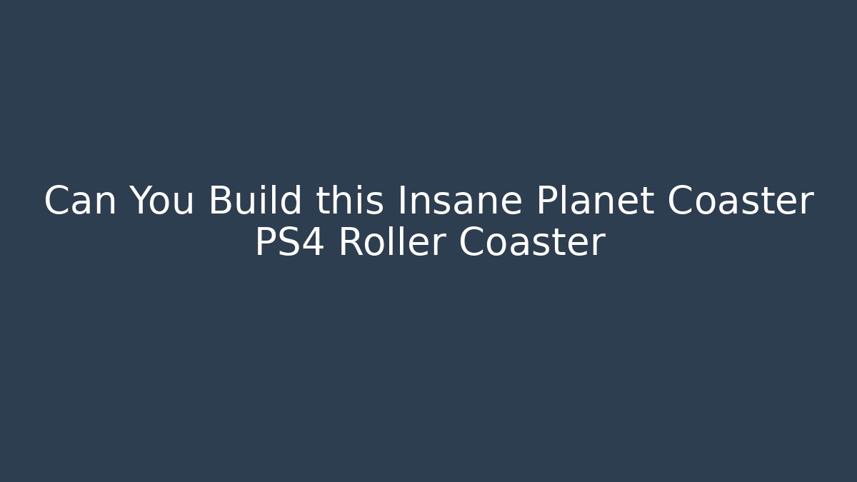 Can You Build this Insane Planet Coaster PS4 Roller Coaster
