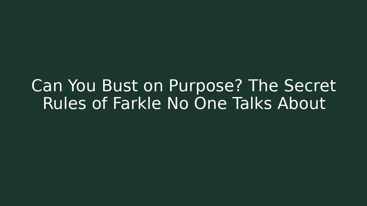 Can You Bust on Purpose? The Secret Rules of Farkle No One Talks About