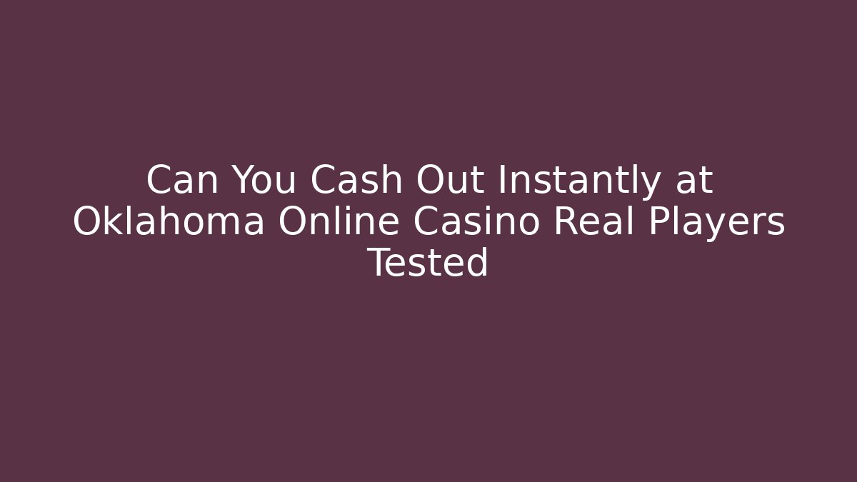 Can You Cash Out Instantly at Oklahoma Online Casino Real Players Tested