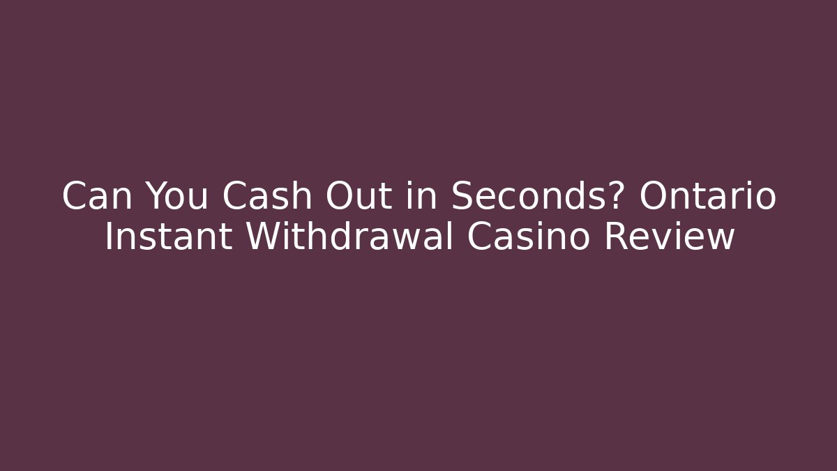 Can You Cash Out in Seconds? Ontario Instant Withdrawal Casino Review