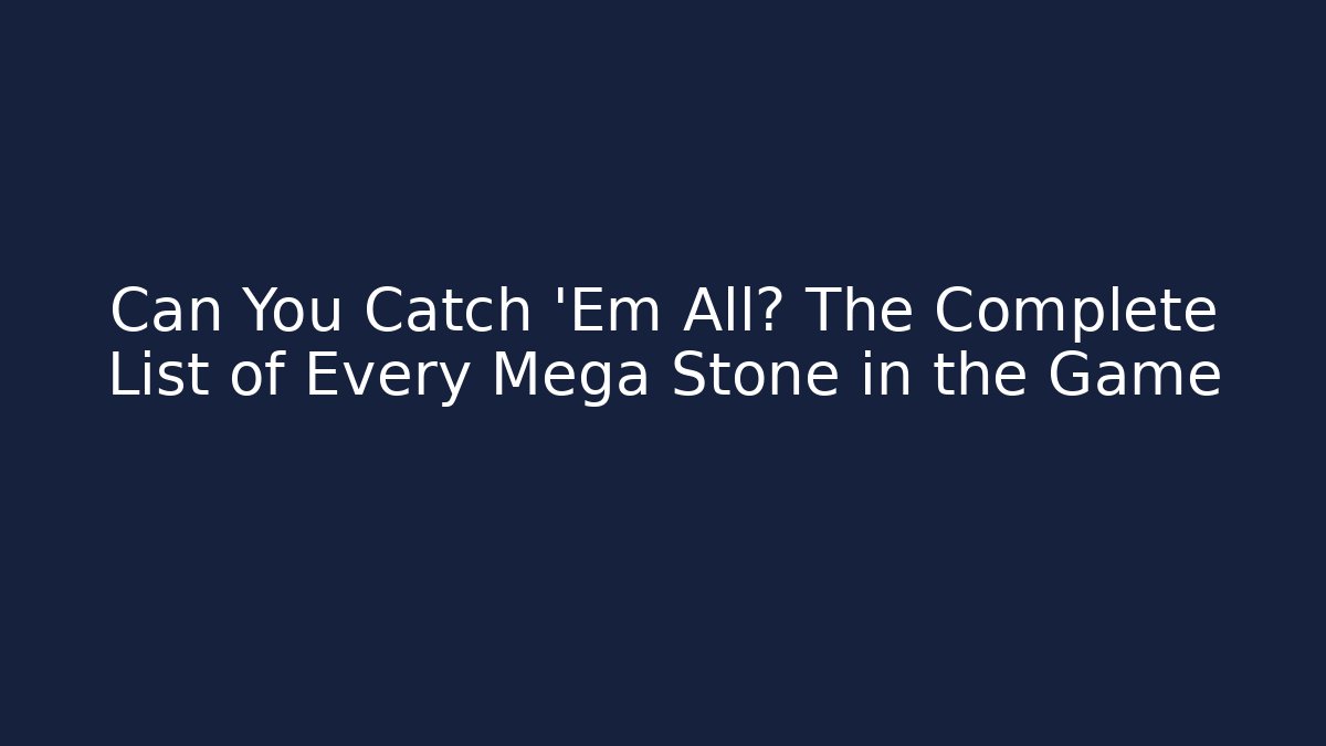 Can You Catch 'Em All? The Complete List of Every Mega Stone in the Game