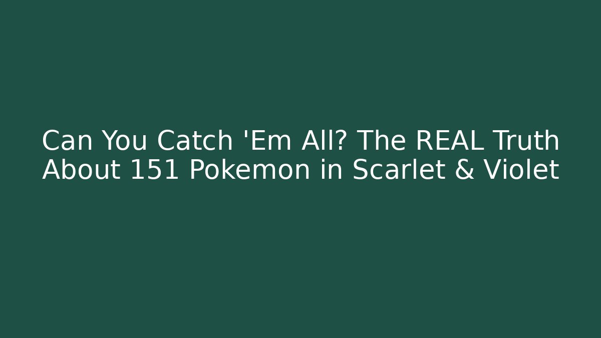 Can You Catch 'Em All? The REAL Truth About 151 Pokémon in Scarlet & Violet