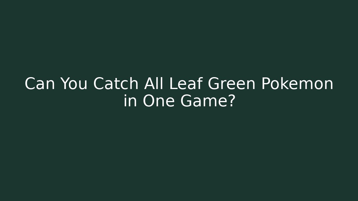 Can You Catch All Leaf Green Pokemon in One Game? - Felix Cat Insurance