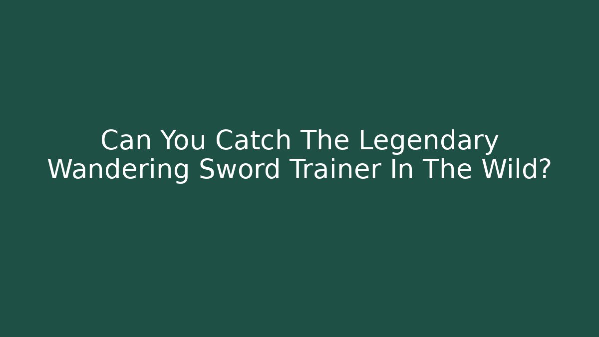 Can You Catch The Legendary Wandering Sword Trainer In The Wild?