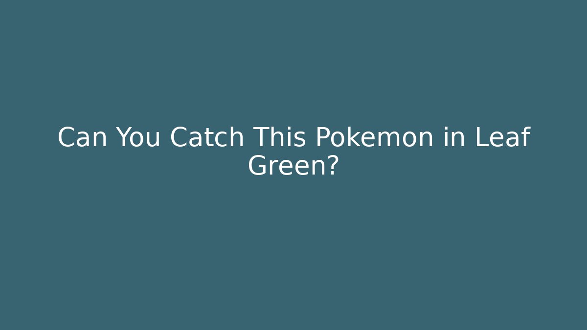 Can You Catch This Pokemon in Leaf Green?