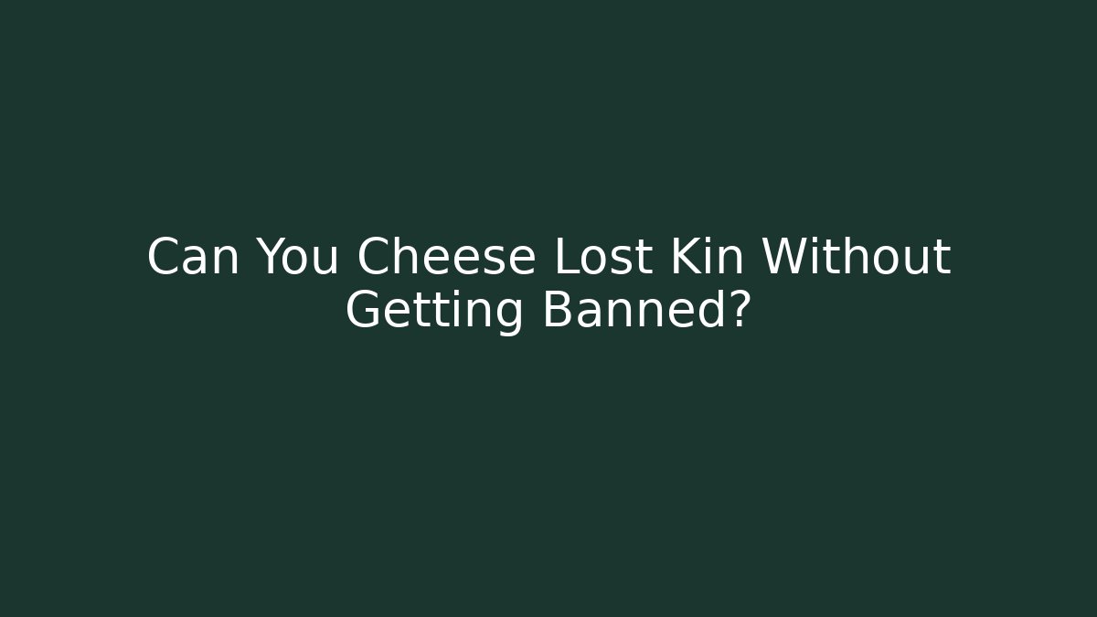 Can You Cheese Lost Kin Without Getting Banned?